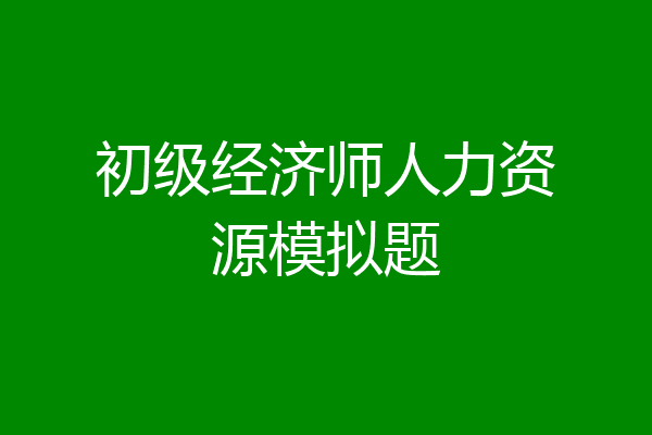 初级经济师人力资源模拟题