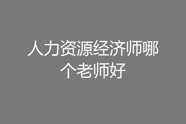 人力资源经济师哪个老师好