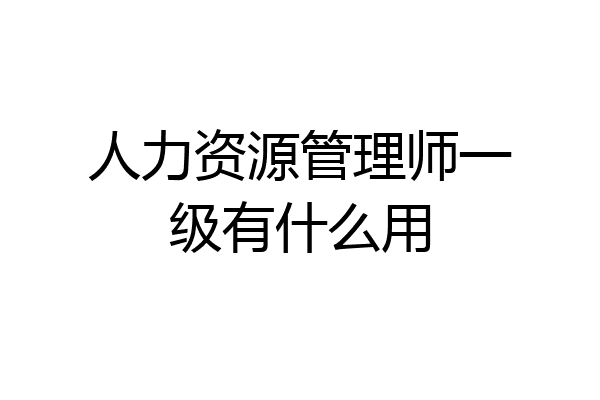 人力资源管理师一级有什么用