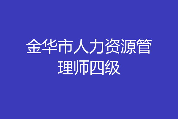 金华市人力资源管理师四级