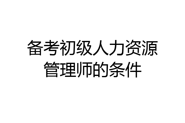 备考初级人力资源管理师的条件