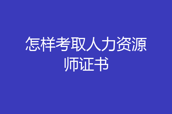 怎样考取人力资源师证书