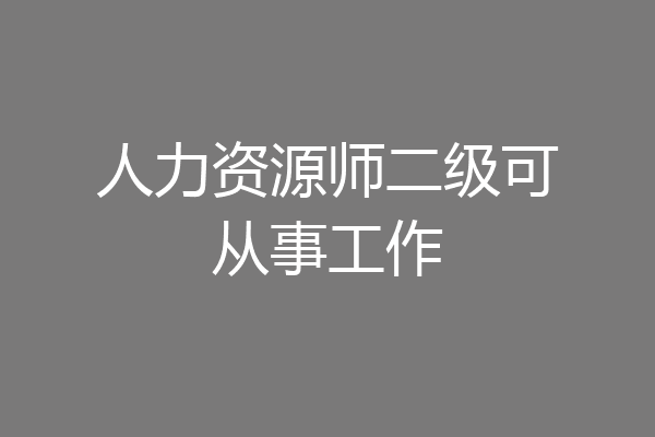 人力资源师二级可从事工作