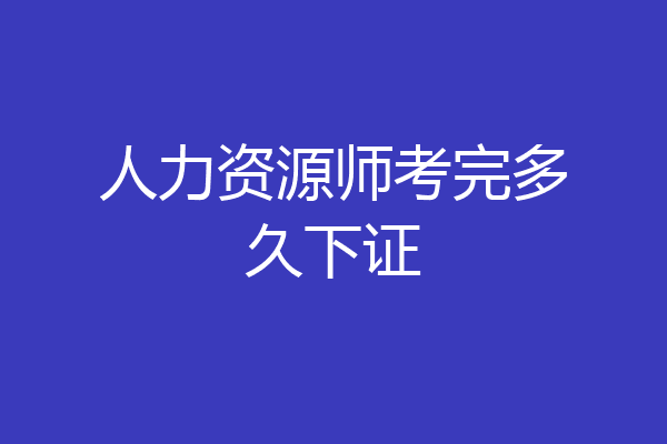 人力资源师考完多久下证