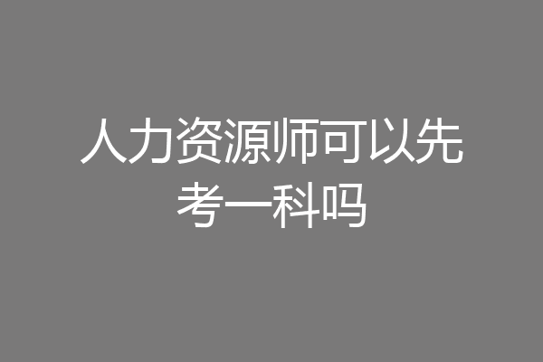 人力资源师可以先考一科吗