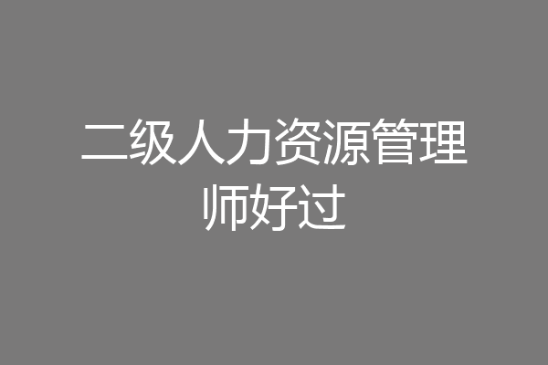 二级人力资源管理师好过