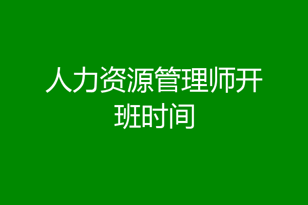 人力资源管理师开班时间