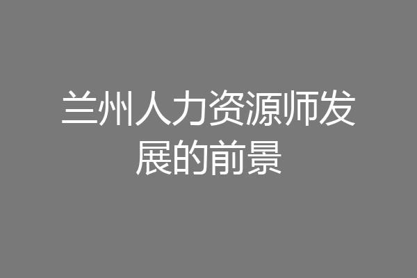 兰州人力资源师发展的前景