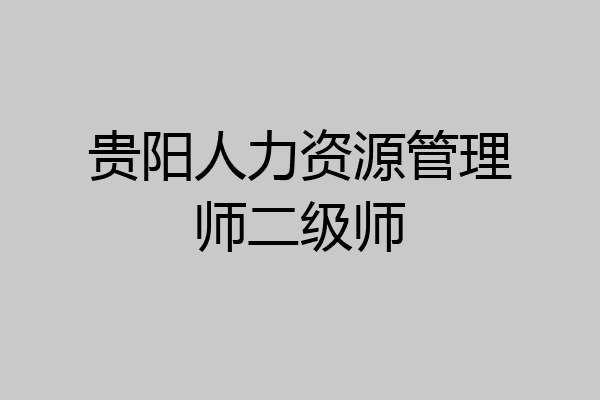贵阳人力资源管理师二级师