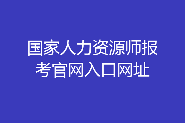 国家人力资源师报考官网入口网址