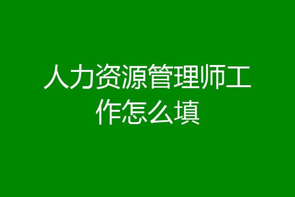 人力资源管理师工作怎么填