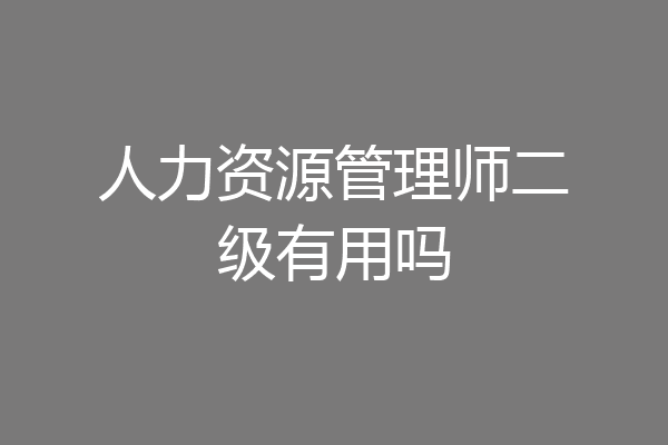 人力资源管理师二级有用吗