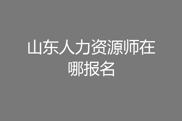 山东人力资源师在哪报名