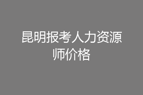 昆明报考人力资源师价格