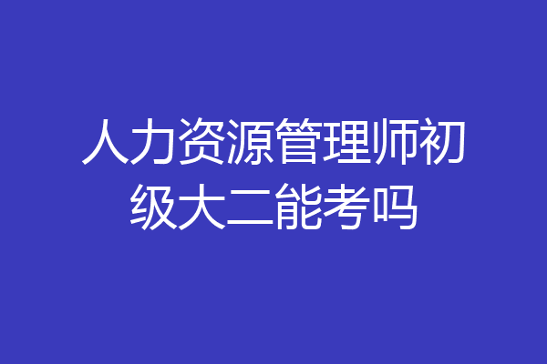 人力资源管理师初级大二能考吗