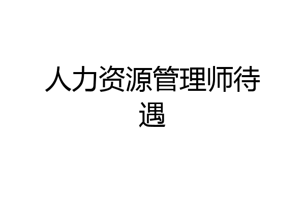 人力资源管理师待遇