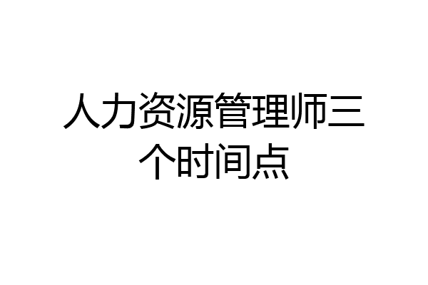 人力资源管理师三个时间点