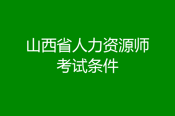 山西省人力资源师考试条件