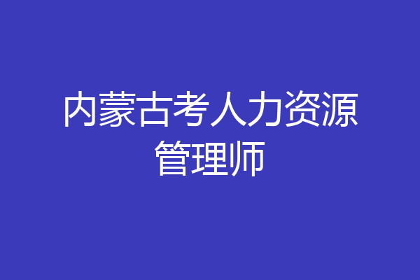 内蒙古考人力资源管理师