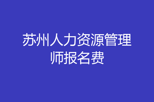 苏州人力资源管理师报名费