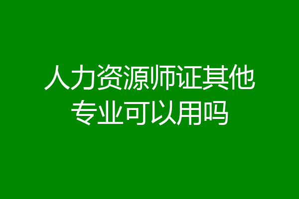 人力资源师证其他专业可以用吗