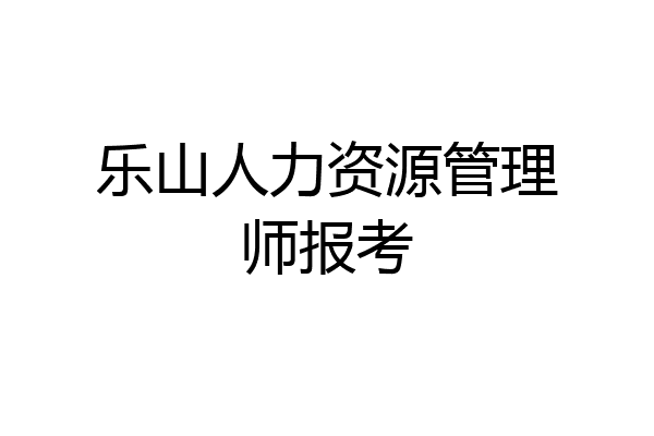 乐山人力资源管理师报考