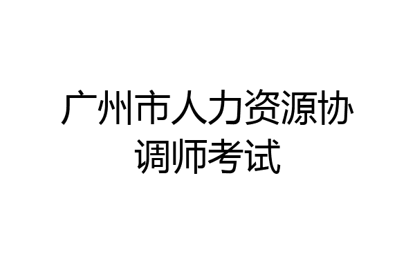 广州市人力资源协调师考试