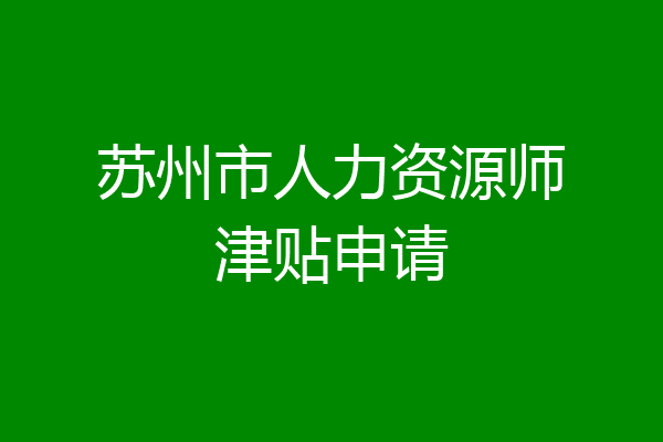 苏州市人力资源师津贴申请