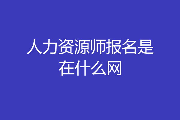 人力资源师报名是在什么网