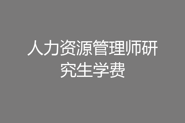 人力资源管理师研究生学费