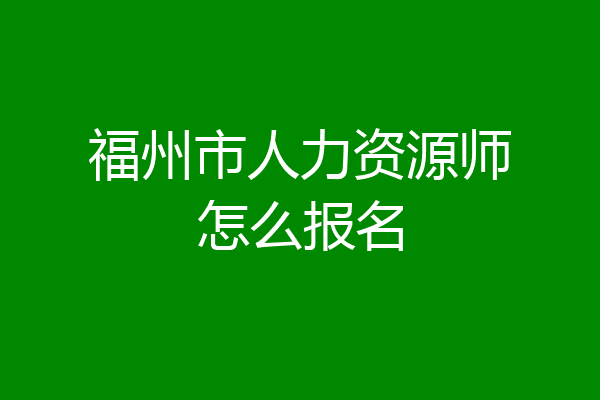 福州市人力资源师怎么报名