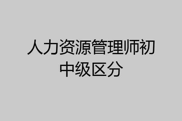 人力资源管理师初中级区分