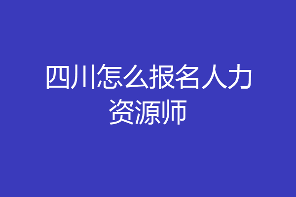 四川怎么报名人力资源师