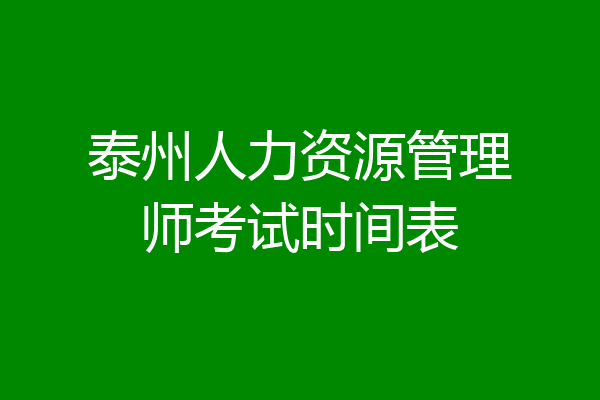 泰州人力资源管理师考试时间表