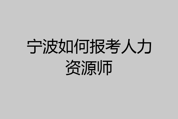 宁波如何报考人力资源师