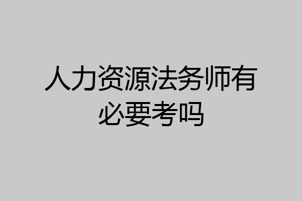 人力资源法务师有必要考吗