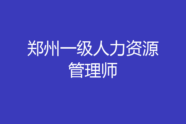 郑州一级人力资源管理师