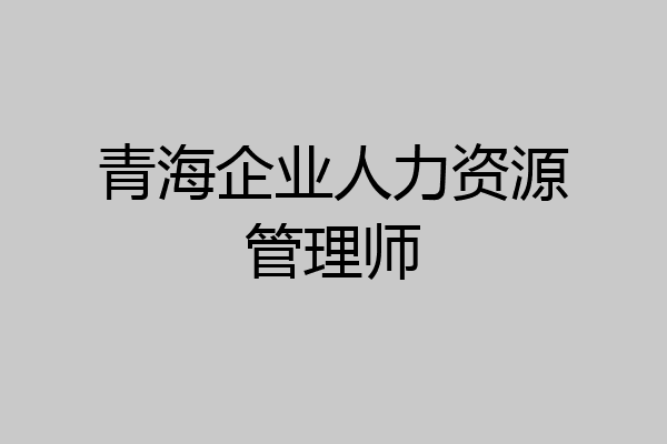 青海企业人力资源管理师