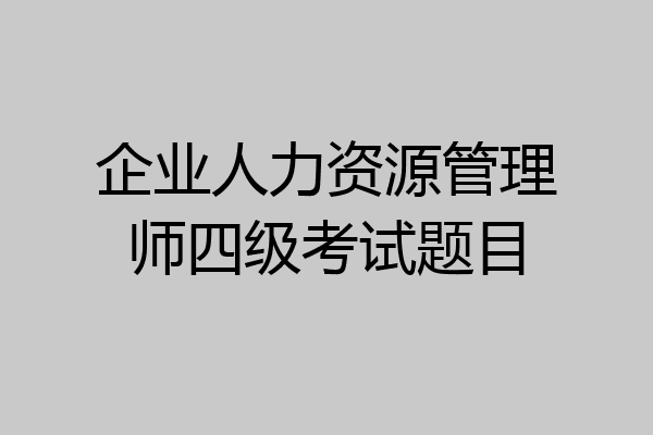 企业人力资源管理师四级考试题目