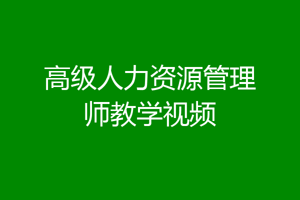高级人力资源管理师教学视频