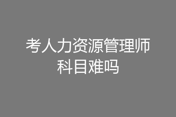 考人力资源管理师科目难吗