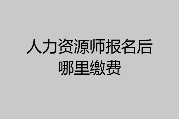 人力资源师报名后哪里缴费