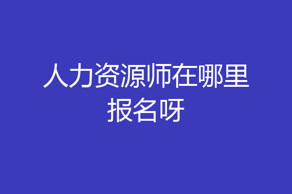 人力资源师在哪里报名呀