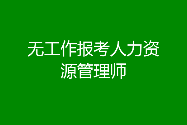 无工作报考人力资源管理师