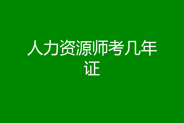 人力资源师考几年证