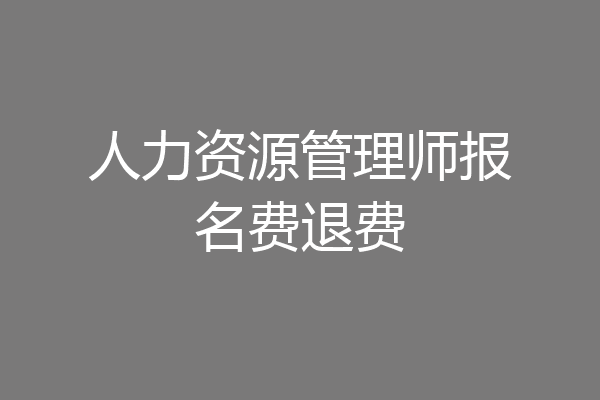 人力资源管理师报名费退费