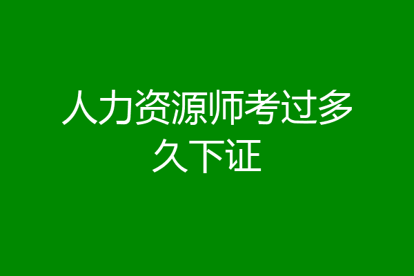 人力资源师考过多久下证