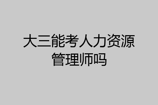 大三能考人力资源管理师吗