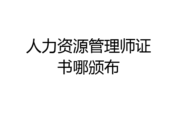 人力资源管理师证书哪颁布