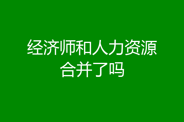 经济师和人力资源合并了吗